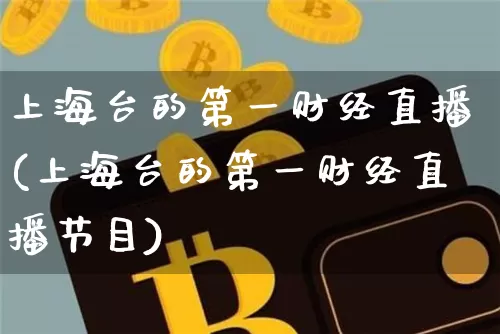 上海台的第一财经直播(上海台的第一财经直播节目)_https://www.erdeww.com_期货行情_第1张