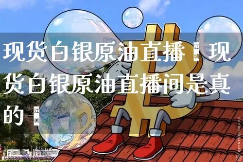 现货白银原油直播闿现货白银原油直播间是真的吿_https://www.erdeww.com_期货_第1张