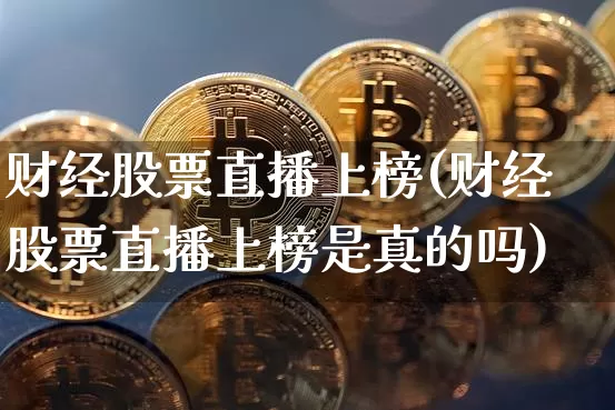 财经股票直播上榜(财经股票直播上榜是真的吗)_https://www.erdeww.com_期货行情_第1张
