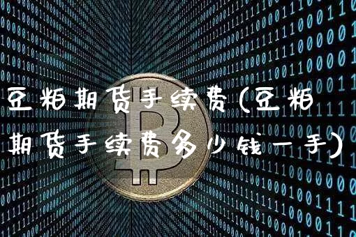 豆粕期货手续费(豆粕期货手续费多少钱一手)_https://www.erdeww.com_期货行情_第1张