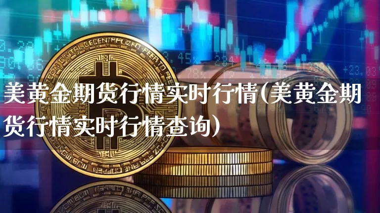 美黄金期货行情实时行情(美黄金期货行情实时行情查询)_https://www.erdeww.com_期货行情_第1张