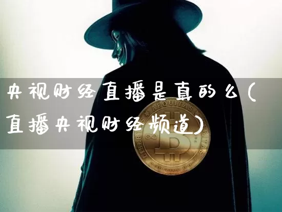 央视财经直播是真的么(直播央视财经频道)_https://www.erdeww.com_期货行情_第1张