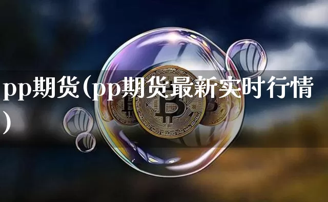 pp期货(pp期货最新实时行情)_https://www.erdeww.com_期货知识_第1张