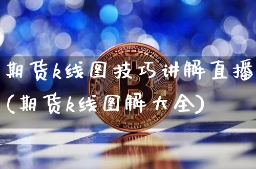 期货k线图技巧讲解直播(期货k线图解大全)_https://www.erdeww.com_期货_第1张