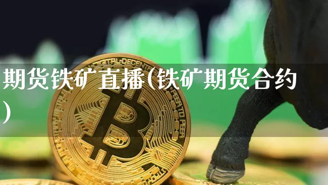 期货铁矿直播(铁矿期货合约)_https://www.erdeww.com_期货知识_第1张