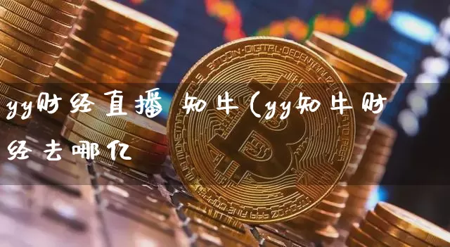 yy财经直播 知牛(yy知牛财经去哪亿_https://www.erdeww.com_期货_第1张