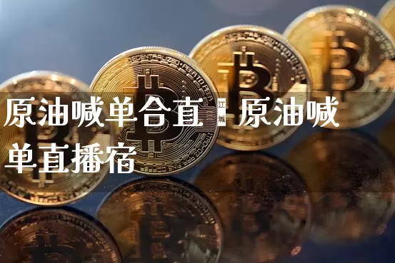 原油喊单合直撿原油喊单直播宿_https://www.erdeww.com_期货知识_第1张