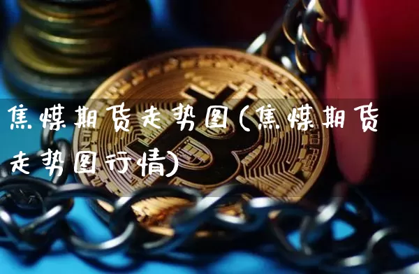 焦煤期货走势图(焦煤期货走势图行情)_https://www.erdeww.com_期货资讯_第1张