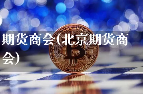 期货商会(北京期货商会)_https://www.erdeww.com_期货行情_第1张