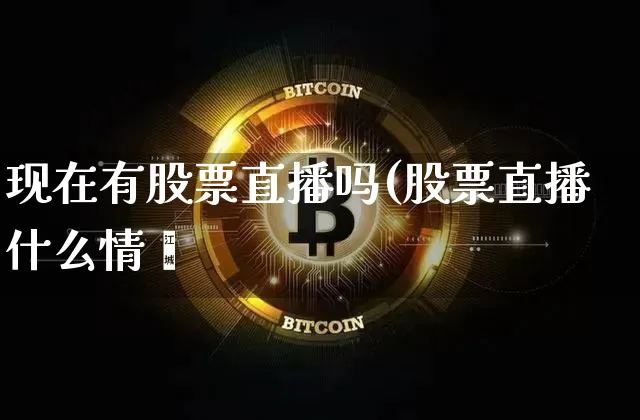 现在有股票直播吗(股票直播什么情冿_https://www.erdeww.com_期货资讯_第1张