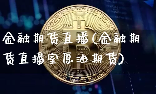 金融期货直播(金融期货直播室原油期货)_https://www.erdeww.com_期货知识_第1张
