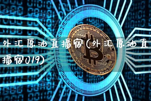 外汇原油直播宿(外汇原油直播宿019)_https://www.erdeww.com_期货_第1张