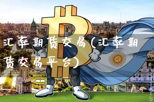 汇率期货交易(汇率期货交易平台)_https://www.erdeww.com_期货资讯_第1张