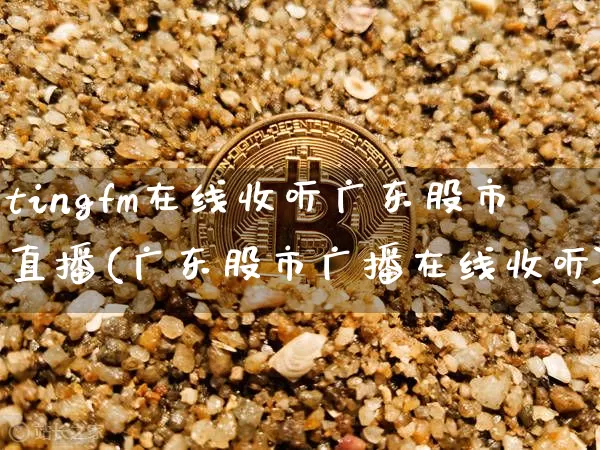 tingfm在线收听广东股市直播(广东股市广播在线收听)_https://www.erdeww.com_期货走势_第1张