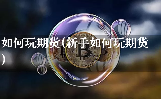 如何玩期货(新手如何玩期货)_https://www.erdeww.com_期货资讯_第1张