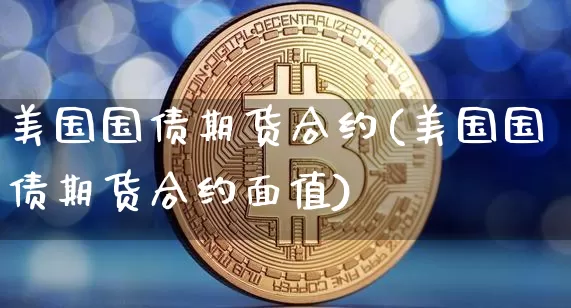 美国国债期货合约(美国国债期货合约面值)_https://www.erdeww.com_期货行情_第1张
