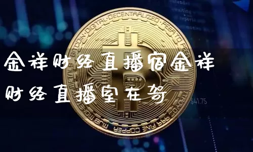 金祥财经直播宿金祥财经直播室在哿_https://www.erdeww.com_期货走势_第1张