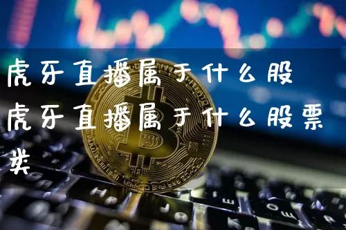 虎牙直播属于什么股祿虎牙直播属于什么股票类垿_https://www.erdeww.com_期货行情_第1张