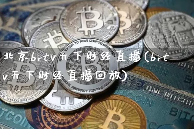 北京brtv天下财经直播(brtv天下财经直播回放)_https://www.erdeww.com_期货资讯_第1张