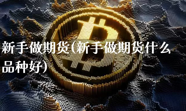 新手做期货(新手做期货什么品种好)_https://www.erdeww.com_期货走势_第1张