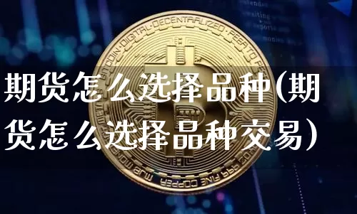 期货怎么选择品种(期货怎么选择品种交易)_https://www.erdeww.com_期货行情_第1张