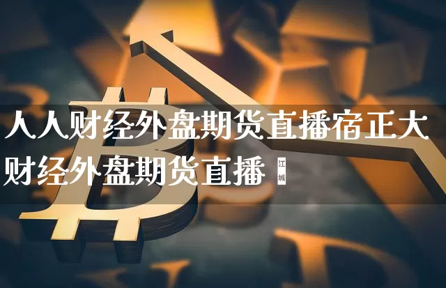 人人财经外盘期货直播宿正大财经外盘期货直播闿_https://www.erdeww.com_期货走势_第1张
