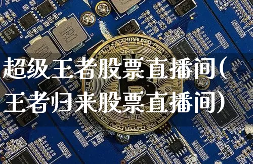 超级王者股票直播间(王者归来股票直播间)_https://www.erdeww.com_期货走势_第1张