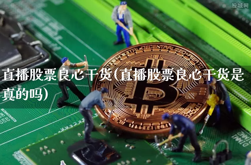 直播股票良心干货(直播股票良心干货是真的吗)_https://www.erdeww.com_期货行情_第1张