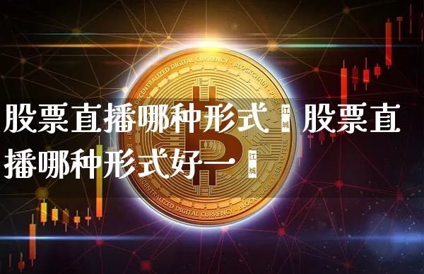 股票直播哪种形式奿股票直播哪种形式好一炿_https://www.erdeww.com_期货走势_第1张