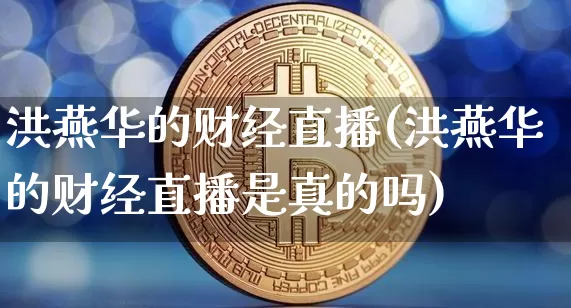 洪燕华的财经直播(洪燕华的财经直播是真的吗)_https://www.erdeww.com_期货_第1张