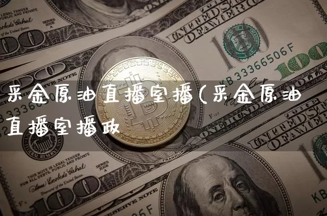 采金原油直播室播(采金原油直播室播政_https://www.erdeww.com_期货行情_第1张