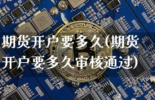 期货开户要多久(期货开户要多久审核通过)_https://www.erdeww.com_期货行情_第1张