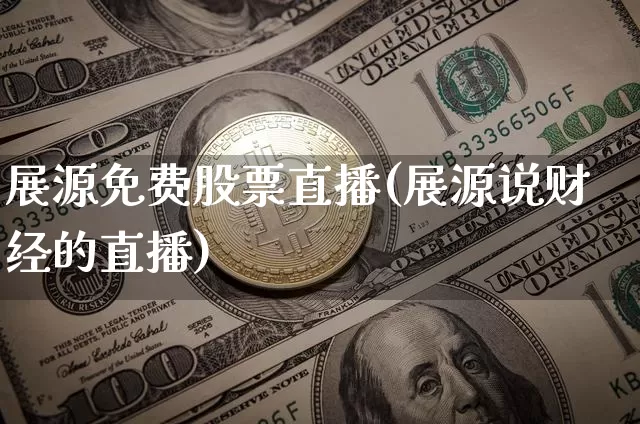 展源免费股票直播(展源说财经的直播)_https://www.erdeww.com_期货行情_第1张