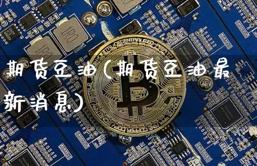期货豆油(期货豆油最新消息)_https://www.erdeww.com_期货走势_第1张