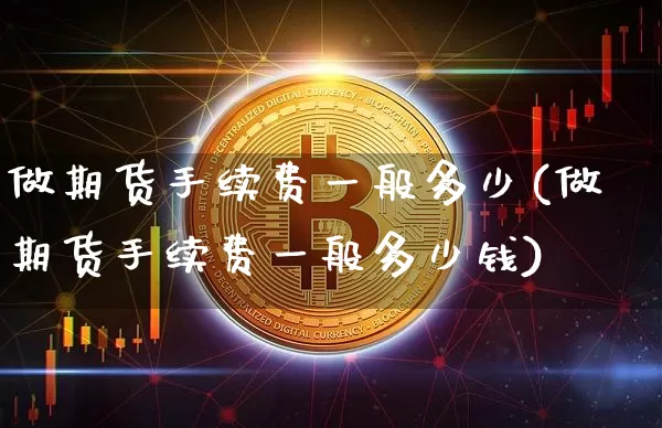 做期货手续费一般多少(做期货手续费一般多少钱)_https://www.erdeww.com_期货走势_第1张