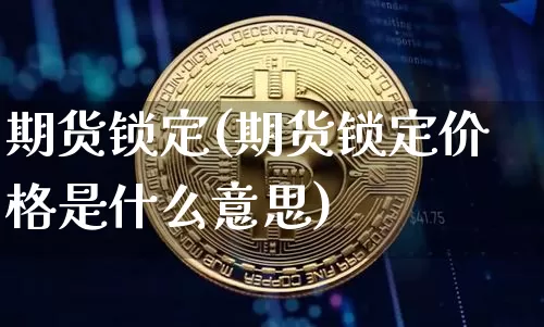 期货锁定(期货锁定价格是什么意思)_https://www.erdeww.com_期货_第1张