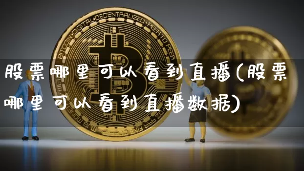 股票哪里可以看到直播(股票哪里可以看到直播数据)_https://www.erdeww.com_期货知识_第1张