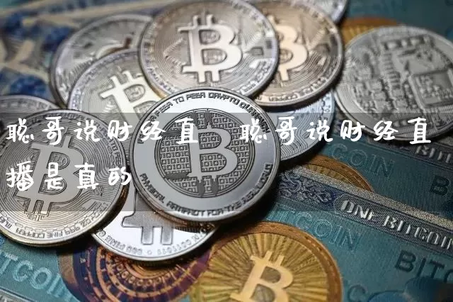 聪哥说财经直撿聪哥说财经直播是真的吿_https://www.erdeww.com_期货行情_第1张