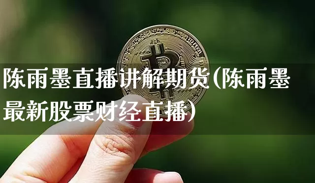 陈雨墨直播讲解期货(陈雨墨最新股票财经直播)_https://www.erdeww.com_期货知识_第1张