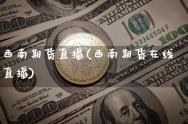 西南期货直播(西南期货在线直播)_https://www.erdeww.com_期货行情_第1张