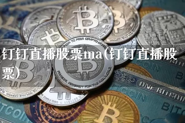 钉钉直播股票ma(钉钉直播股票)_https://www.erdeww.com_期货_第1张
