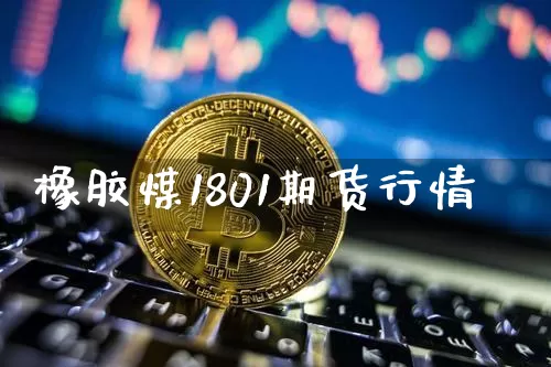 橡胶煤1801期货行情_https://www.erdeww.com_期货_第1张