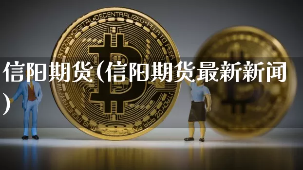信阳期货(信阳期货最新新闻)_https://www.erdeww.com_期货_第1张
