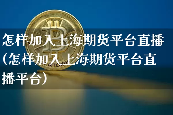 怎样加入上海期货平台直播(怎样加入上海期货平台直播平台)_https://www.erdeww.com_期货行情_第1张