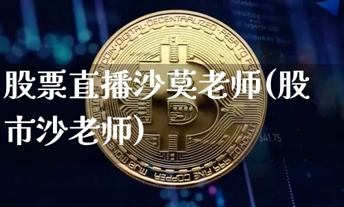 股票直播沙莫老师(股市沙老师)_https://www.erdeww.com_期货知识_第1张