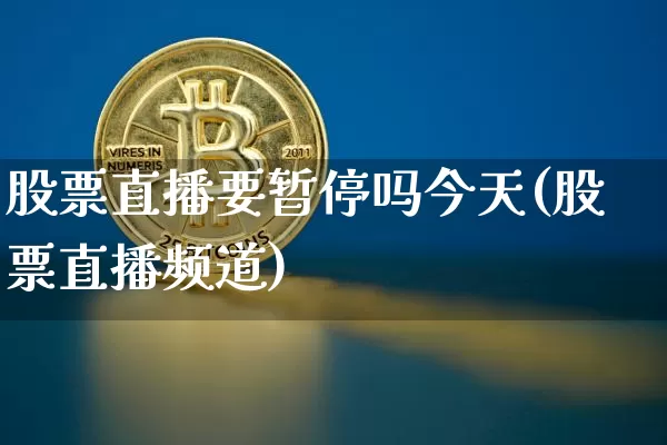 股票直播要暂停吗今天(股票直播频道)_https://www.erdeww.com_期货知识_第1张