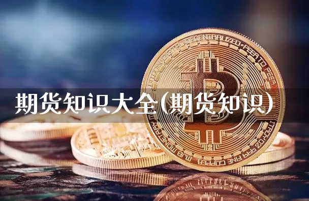 期货知识大全(期货知识)_https://www.erdeww.com_期货知识_第1张
