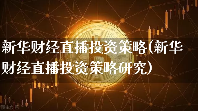 新华财经直播投资策略(新华财经直播投资策略研究)_https://www.erdeww.com_期货走势_第1张