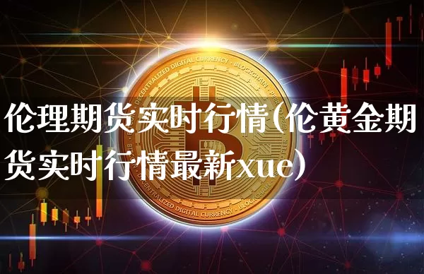 伦理期货实时行情(伦黄金期货实时行情最新xue)_https://www.erdeww.com_期货行情_第1张