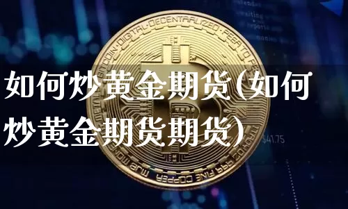 如何炒黄金期货(如何炒黄金期货期货)_https://www.erdeww.com_期货走势_第1张